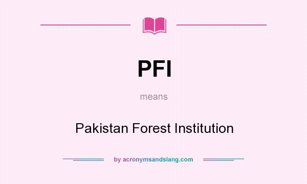 What does PFI mean? It stands for Pakistan Forest Institution