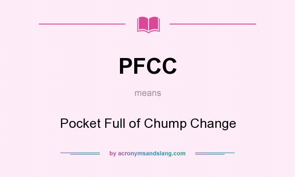 What does PFCC mean? It stands for Pocket Full of Chump Change