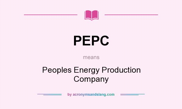 What does PEPC mean? It stands for Peoples Energy Production Company