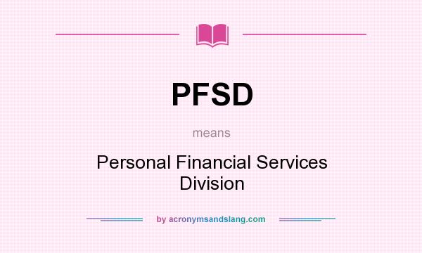 What does PFSD mean? It stands for Personal Financial Services Division
