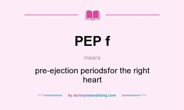 What does PEP f mean? It stands for pre-ejection periodsfor the right heart