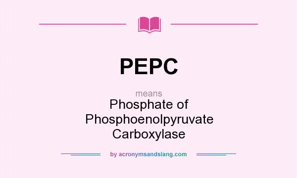 What does PEPC mean? It stands for Phosphate of Phosphoenolpyruvate Carboxylase