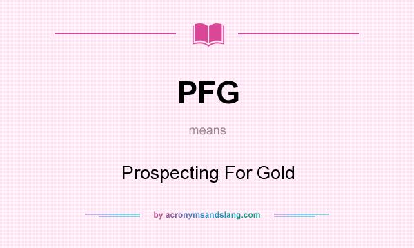 What does PFG mean? It stands for Prospecting For Gold