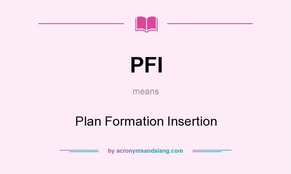 What does PFI mean? It stands for Plan Formation Insertion