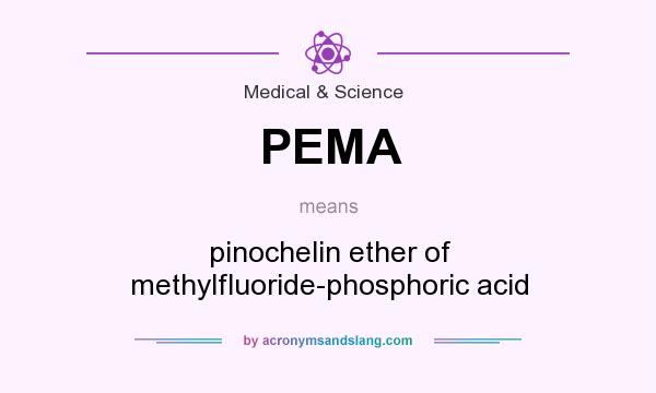 What does PEMA mean? It stands for pinochelin ether of methylfluoride-phosphoric acid
