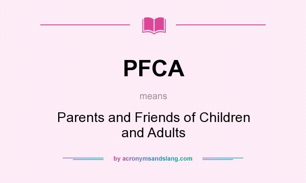 What does PFCA mean? It stands for Parents and Friends of Children and Adults