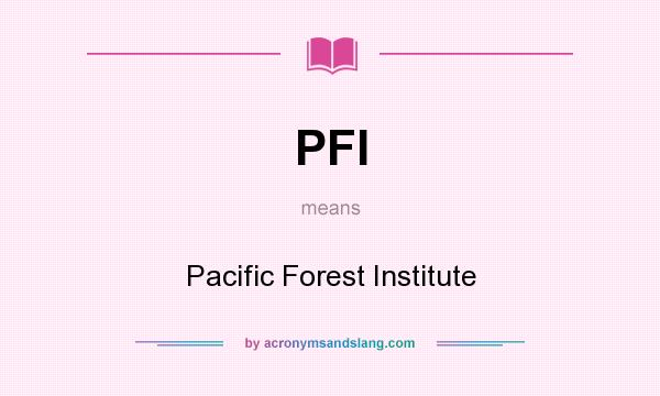 What does PFI mean? It stands for Pacific Forest Institute