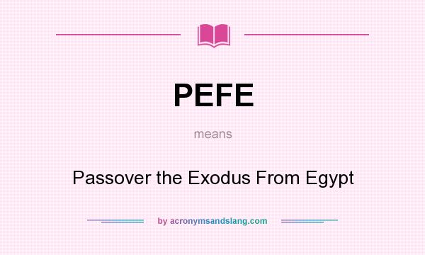 What does PEFE mean? It stands for Passover the Exodus From Egypt