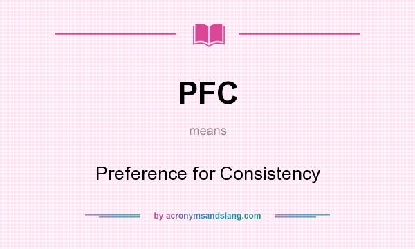 What does PFC mean? It stands for Preference for Consistency