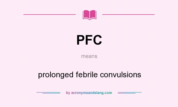 What does PFC mean? It stands for prolonged febrile convulsions