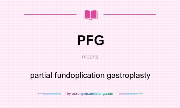 What does PFG mean? It stands for partial fundoplication gastroplasty