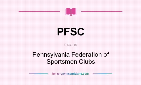What does PFSC mean? It stands for Pennsylvania Federation of Sportsmen Clubs