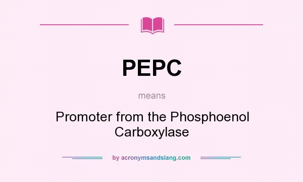 What does PEPC mean? It stands for Promoter from the Phosphoenol Carboxylase