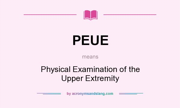 What does PEUE mean? It stands for Physical Examination of the Upper Extremity