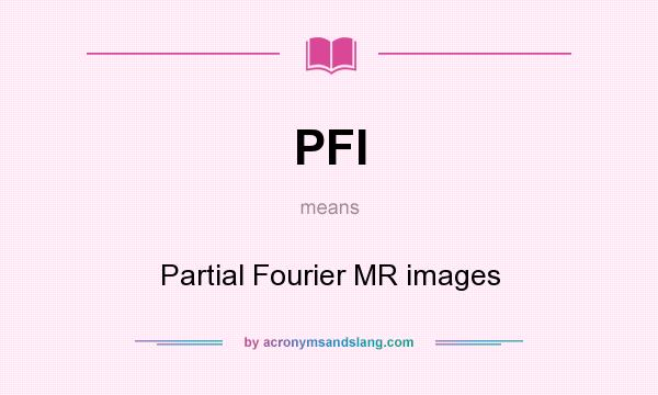 What does PFI mean? It stands for Partial Fourier MR images