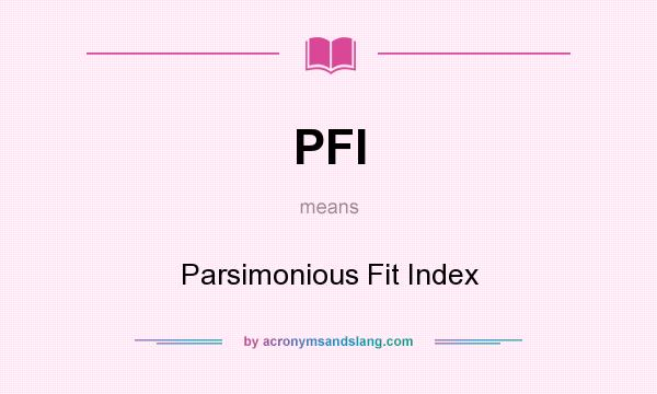 What does PFI mean? It stands for Parsimonious Fit Index
