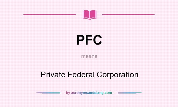 What does PFC mean? It stands for Private Federal Corporation