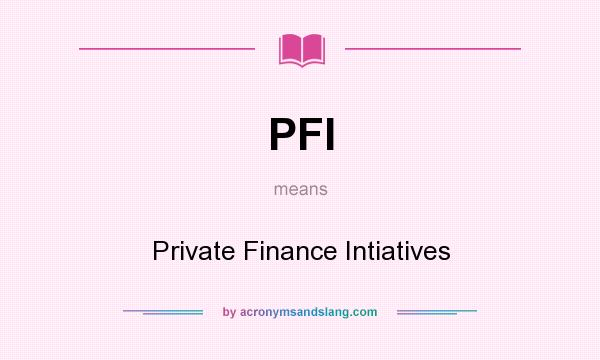 What does PFI mean? It stands for Private Finance Intiatives
