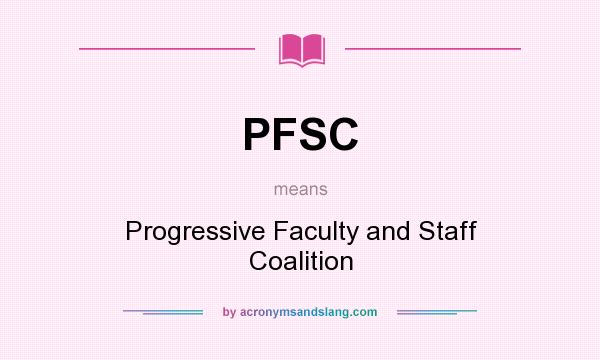What does PFSC mean? It stands for Progressive Faculty and Staff Coalition