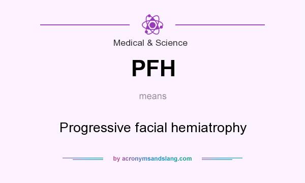 What does PFH mean? It stands for Progressive facial hemiatrophy