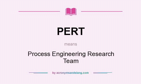 What does PERT mean? It stands for Process Engineering Research Team