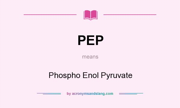 What does PEP mean? It stands for Phospho Enol Pyruvate
