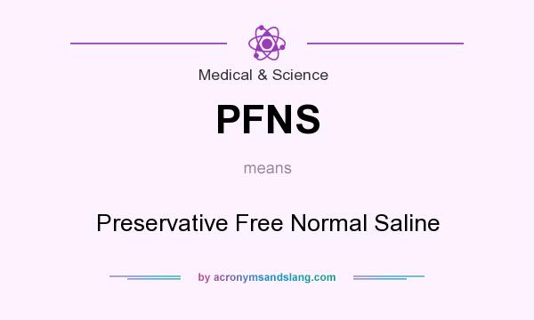 What does PFNS mean? It stands for Preservative Free Normal Saline