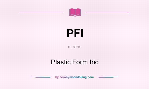 What does PFI mean? It stands for Plastic Form Inc