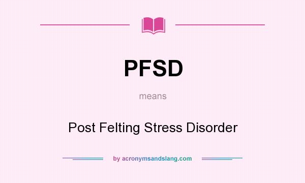 What does PFSD mean? It stands for Post Felting Stress Disorder