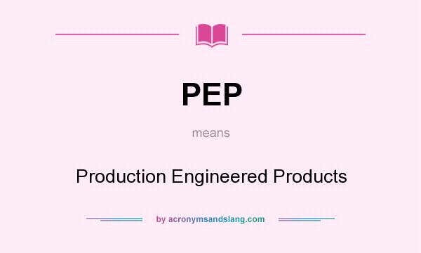 What does PEP mean? It stands for Production Engineered Products