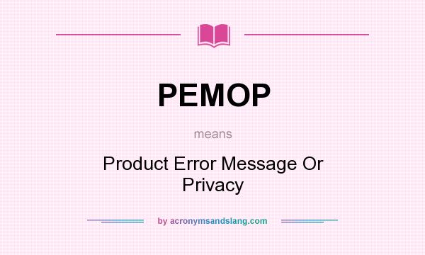 What does PEMOP mean? It stands for Product Error Message Or Privacy