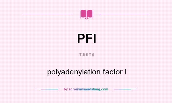 What does PFI mean? It stands for polyadenylation factor I