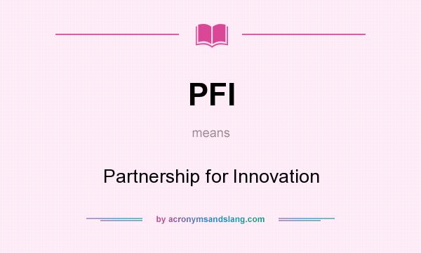 What does PFI mean? It stands for Partnership for Innovation