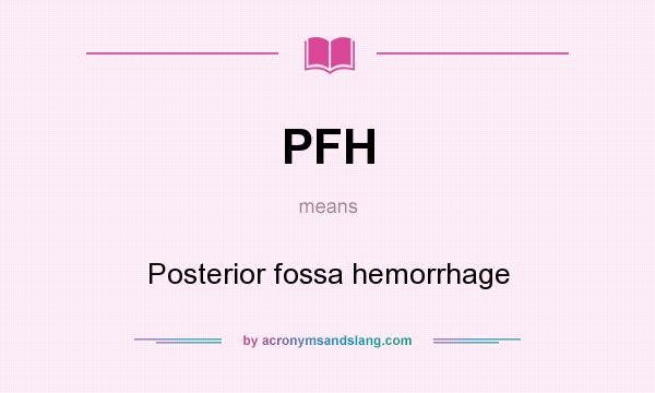 What does PFH mean? It stands for Posterior fossa hemorrhage