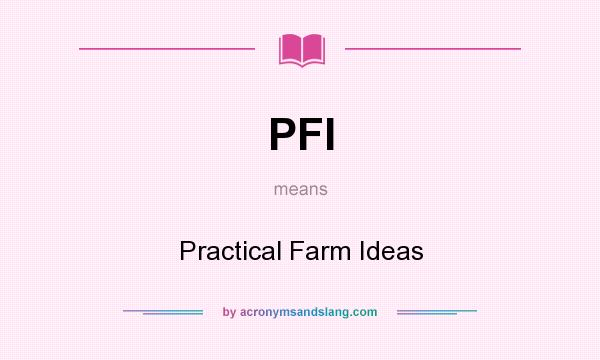 What does PFI mean? It stands for Practical Farm Ideas