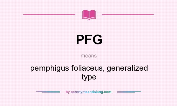 What does PFG mean? It stands for pemphigus foliaceus, generalized type