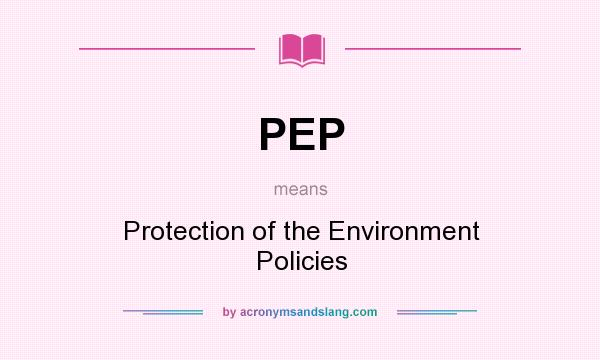 What does PEP mean? It stands for Protection of the Environment Policies