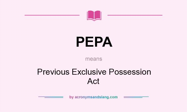 What does PEPA mean? It stands for Previous Exclusive Possession Act
