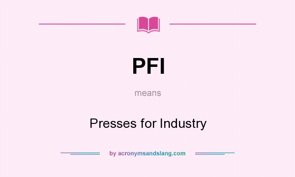 What does PFI mean? It stands for Presses for Industry