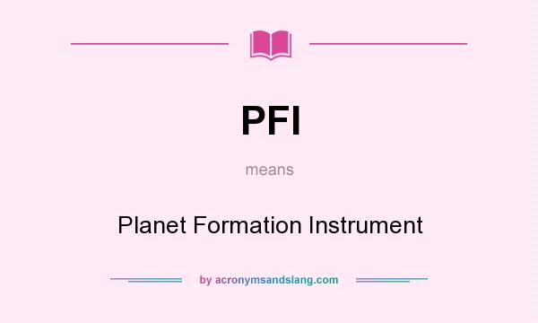 What does PFI mean? It stands for Planet Formation Instrument