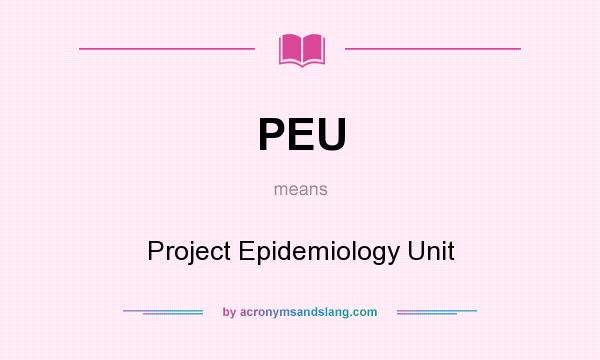 What does PEU mean? It stands for Project Epidemiology Unit