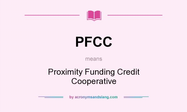 What does PFCC mean? It stands for Proximity Funding Credit Cooperative
