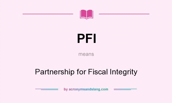 What does PFI mean? It stands for Partnership for Fiscal Integrity