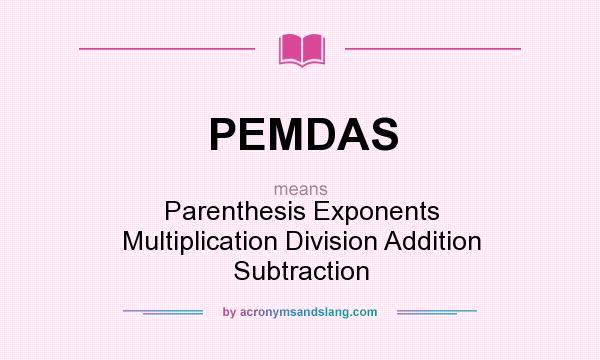 What does PEMDAS mean? It stands for Parenthesis Exponents Multiplication Division Addition Subtraction
