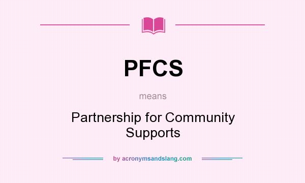 What does PFCS mean? It stands for Partnership for Community Supports