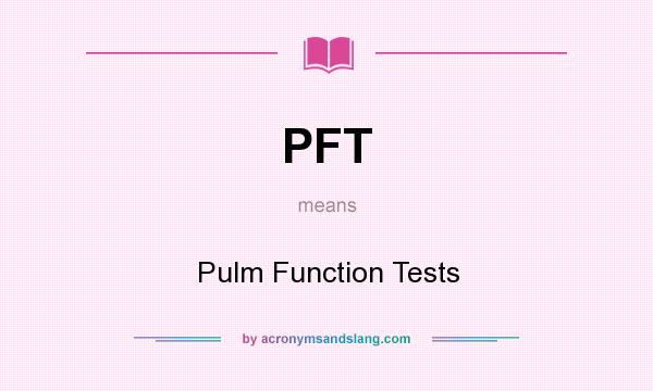 What does PFT mean? It stands for Pulm Function Tests