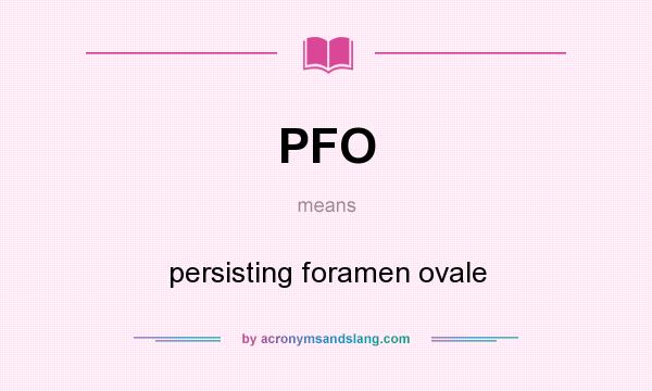 What does PFO mean? It stands for persisting foramen ovale
