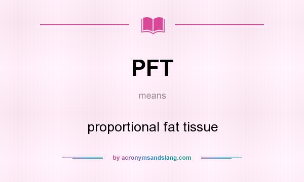 What does PFT mean? It stands for proportional fat tissue