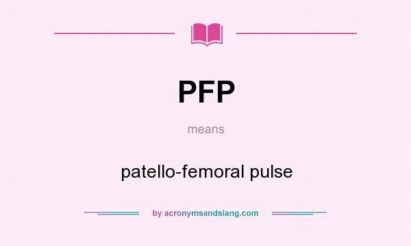What does PFP mean? It stands for patello-femoral pulse