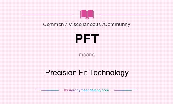 What does PFT mean? It stands for Precision Fit Technology